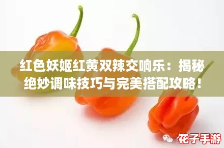 红色妖姬红黄双辣交响乐:揭秘绝妙调味技巧与完美搭配攻略! 红色妖姬红黄双辣交响乐:揭秘绝妙调味技巧与完美搭配攻略!