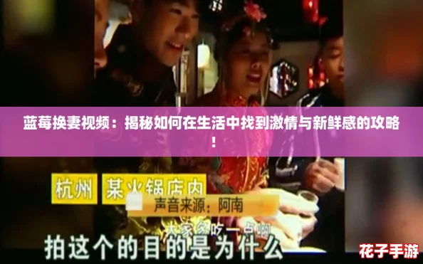 蓝莓换妻视频：揭秘如何在生活中找到激情与新鲜感的攻略！