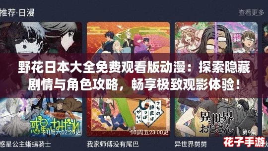 野花日本大全免费观看版动漫:探索隐藏剧情与角色攻略,畅享极致观影体验! 野花日本大全免费观看版动漫:探索隐藏剧情与角色攻略,畅享极致观影体验!
