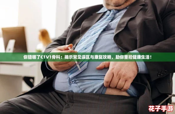 你错哪了C1V1骨科：揭示常见误区与康复攻略，助你重拾健康生活！