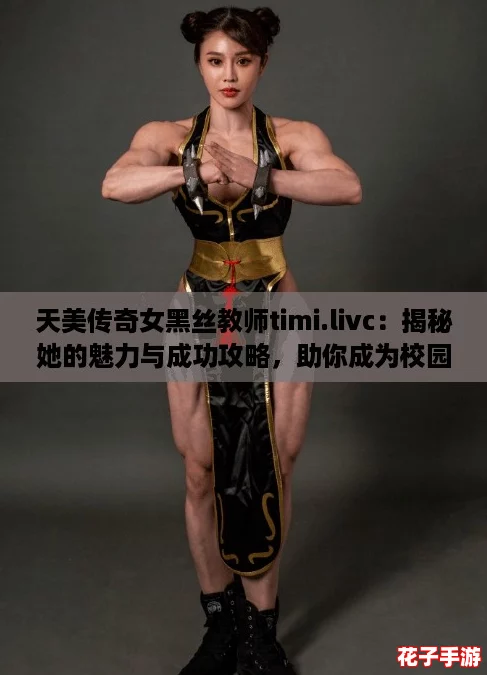 天美传奇女黑丝教师timi.livc：揭秘她的魅力与成功攻略，助你成为校园风云人物！