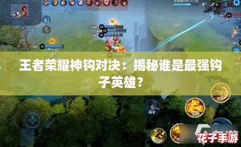 王者荣耀神钩对决：揭秘谁是最强钩子英雄？