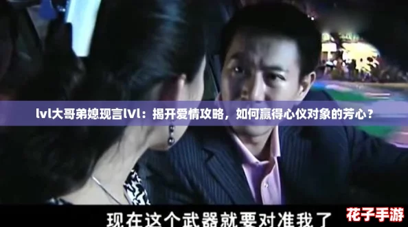 lvl大哥弟媳现言lVl：揭开爱情攻略，如何赢得心仪对象的芳心？