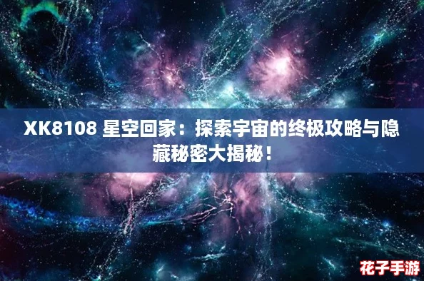 XK8108 星空回家：探索宇宙的终极攻略与隐藏秘密大揭秘！