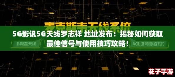 5G影讯5G天线罗志祥 地址发布:揭秘如何获取最佳信号与使用技巧攻略! 5G影讯5G天线罗志祥 地址发布:揭秘如何获取最佳信号与使用技巧攻略!