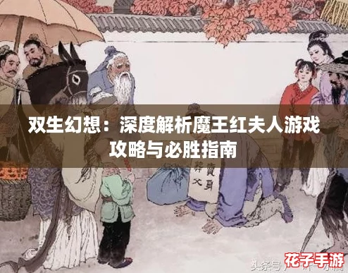 双生幻想:深度解析魔王红夫人游戏攻略与必胜指南 双生幻想:深度解析魔王红夫人游戏攻略与必胜指南