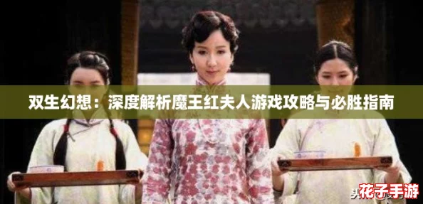 双生幻想:深度解析魔王红夫人游戏攻略与必胜指南 双生幻想:深度解析魔王红夫人游戏攻略与必胜指南