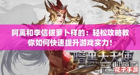 阿离和李信拔萝卜样的：轻松攻略教你如何快速提升游戏实力！