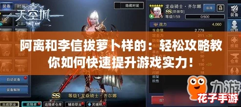 阿离和李信拔萝卜样的：轻松攻略教你如何快速提升游戏实力！