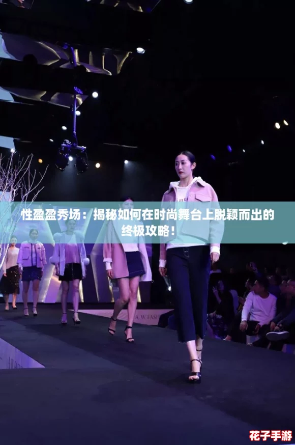性盈盈秀场:揭秘如何在时尚舞台上脱颖而出的终极攻略! 性盈盈秀场:揭秘如何在时尚舞台上脱颖而出的终极攻略!
