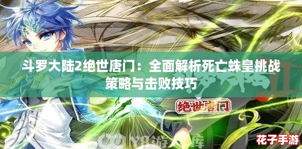 斗罗大陆2绝世唐门:全面解析死亡蛛皇挑战策略与击败技巧 斗罗大陆2绝世唐门:全面解析死亡蛛皇挑战策略与击败技巧