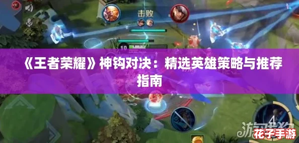 《王者荣耀》神钩对决：精选英雄策略与推荐指南