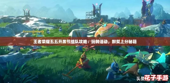 王者荣耀五五开黑节组队攻略:玩转活动,默契上分秘籍 王者荣耀五五开黑节组队攻略:玩转活动,默契上分秘籍