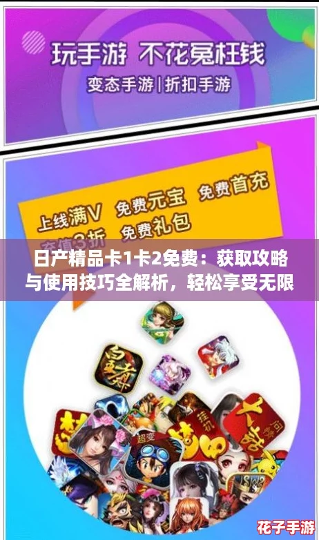 日产精品卡1卡2免费：获取攻略与使用技巧全解析，轻松享受无限乐趣！