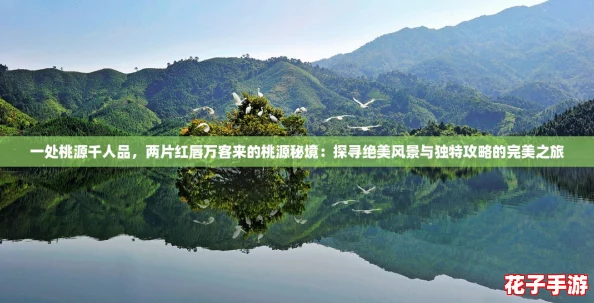 一处桃源千人品，两片红唇万客来的桃源秘境：探寻绝美风景与独特攻略的完美之旅