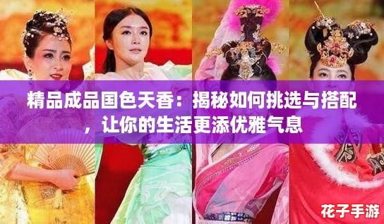 精品成品国色天香：揭秘如何挑选与搭配，让你的生活更添优雅气息