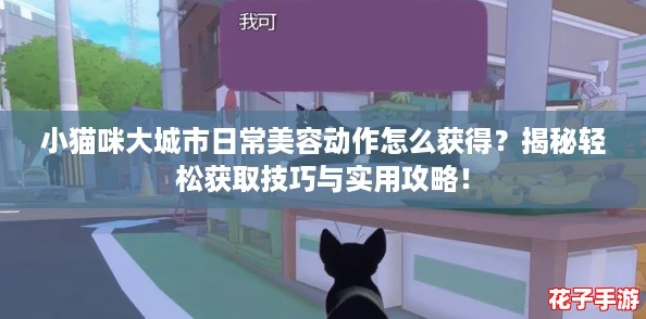 小猫咪大城市日常美容动作怎么获得？揭秘轻松获取技巧与实用攻略！