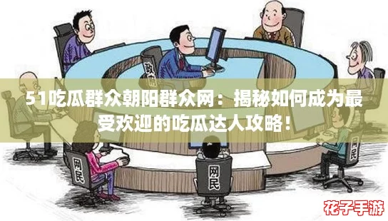 51吃瓜群众朝阳群众网：揭秘如何成为最受欢迎的吃瓜达人攻略！