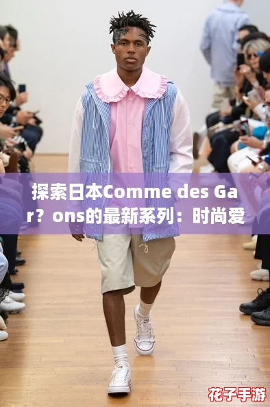 探索日本Comme des Gar？ons的最新系列：时尚爱好者必看的穿搭攻略与灵感分享