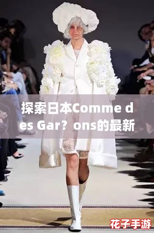 探索日本Comme des Gar？ons的最新系列：时尚爱好者必看的穿搭攻略与灵感分享