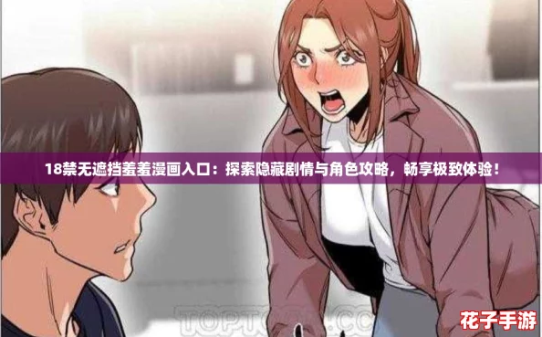 18禁无遮挡羞羞漫画入口：探索隐藏剧情与角色攻略，畅享极致体验！