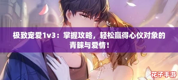 极致宠爱1v3：掌握攻略，轻松赢得心仪对象的青睐与爱情！