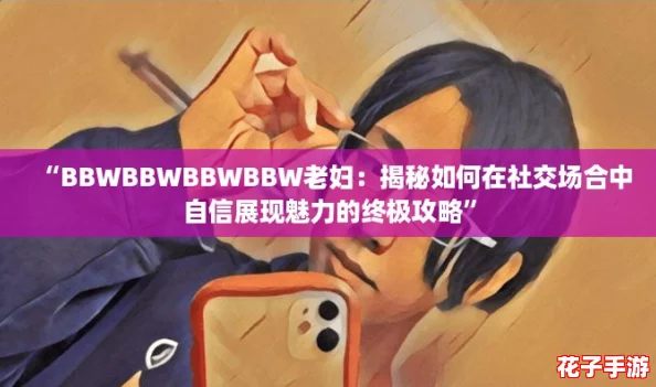 “BBWBBWBBWBBW老妇：揭秘如何在社交场合中自信展现魅力的终极攻略”