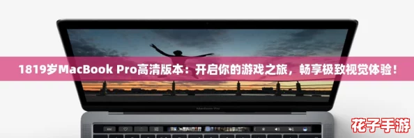 1819岁MacBook Pro高清版本：开启你的游戏之旅，畅享极致视觉体验！