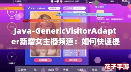 Java-GenericVisitorAdapter新增女主播频道：如何快速提升你的直播人气与收益攻略