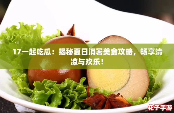 17一起吃瓜:揭秘夏日消暑美食攻略,畅享清凉与欢乐! 17一起吃瓜:揭秘夏日消暑美食攻略,畅享清凉与欢乐!