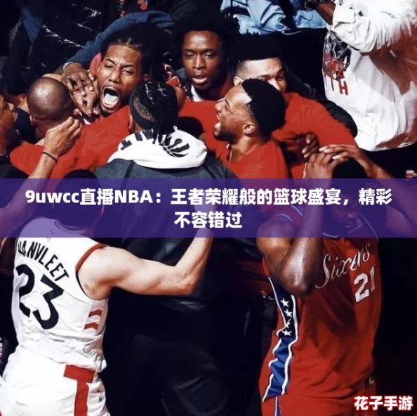 9uwcc直播NBA:王者荣耀般的篮球盛宴,精彩不容错过 9uwcc直播NBA:王者荣耀般的篮球盛宴,精彩不容错过