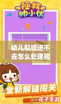 幼儿裂缝进不去怎么处理视频：破解游戏难关，轻松解决育儿烦恼！