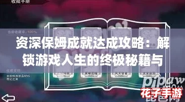 资深保姆成就达成攻略：解锁游戏人生的终极秘籍与技巧