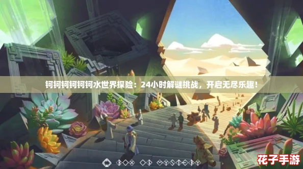 钶钶钶钶钶钶水世界探险:24小时解谜挑战,开启无尽乐趣! 钶钶钶钶钶钶水世界探险:24小时解谜挑战,开启无尽乐趣!