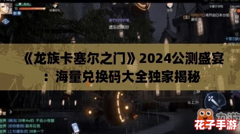 《龙族卡塞尔之门》2024公测盛宴：海量兑换码大全独家揭秘