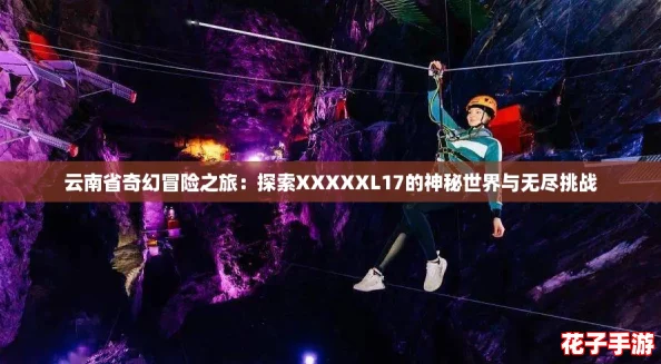 云南省奇幻冒险之旅：探索XXXXXL17的神秘世界与无尽挑战