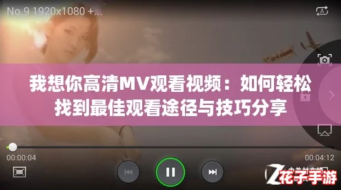 我想你高清MV观看视频：如何轻松找到最佳观看途径与技巧分享