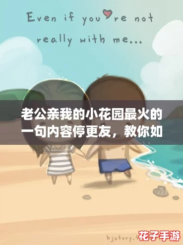 老公亲我的小花园最火的一句内容停更友，教你如何让爱情更加甜蜜的攻略！