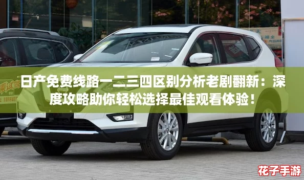 日产免费线路一二三四区别分析老剧翻新：深度攻略助你轻松选择最佳观看体验！