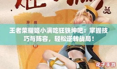 王者荣耀姬小满吃狂铁坤吧：掌握技巧与阵容，轻松逆转战局！