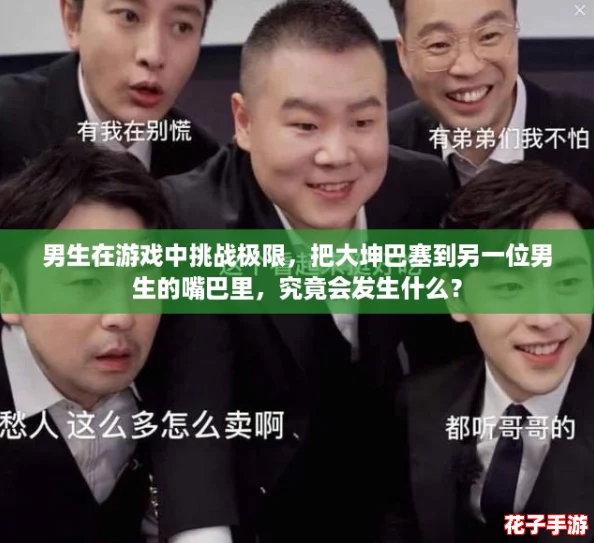 男生在游戏中挑战极限，把大坤巴塞到另一位男生的嘴巴里，究竟会发生什么？