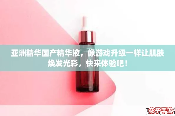 亚洲精华国产精华液，像游戏升级一样让肌肤焕发光彩，快来体验吧！