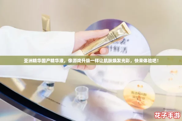亚洲精华国产精华液，像游戏升级一样让肌肤焕发光彩，快来体验吧！