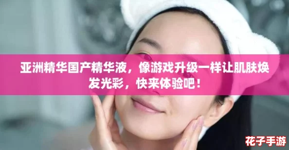 亚洲精华国产精华液，像游戏升级一样让肌肤焕发光彩，快来体验吧！