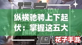 纵横驰骋上下起伏：掌握这五大攻略，轻松征服每一个挑战！