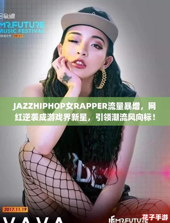 JAZZHIPHOP女RAPPER流量暴增，网红逆袭成游戏界新星，引领潮流风向标！