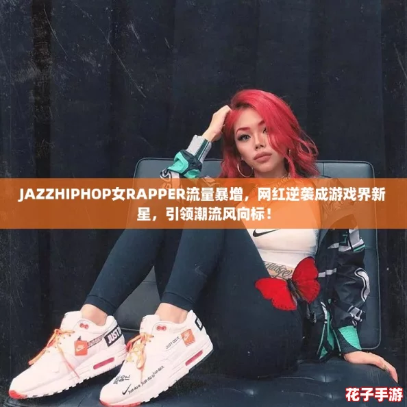 JAZZHIPHOP女RAPPER流量暴增，网红逆袭成游戏界新星，引领潮流风向标！