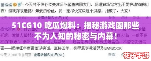 51CG10 吃瓜爆料:揭秘游戏圈那些不为人知的秘密与内幕! 51CG10 吃瓜爆料:揭秘游戏圈那些不为人知的秘密与内幕!