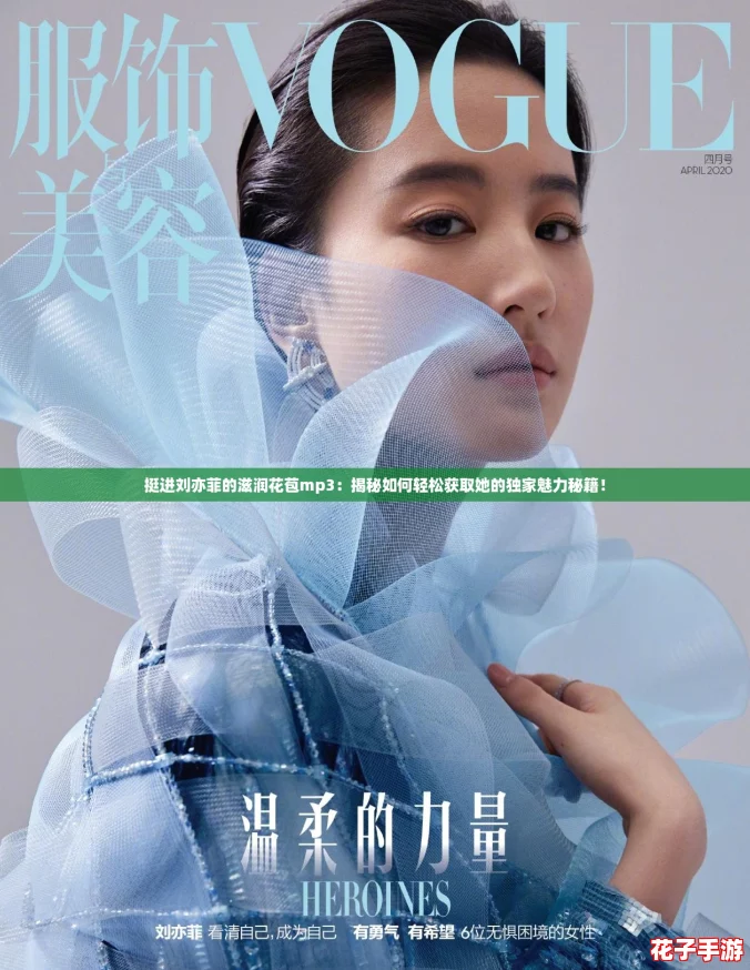 挺进刘亦菲的滋润花苞mp3：揭秘如何轻松获取她的独家魅力秘籍！