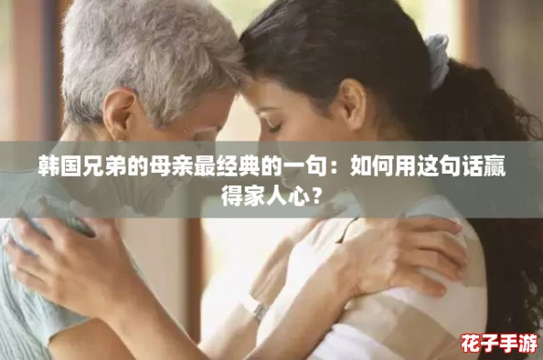 韩国兄弟的母亲最经典的一句：如何用这句话赢得家人心？
